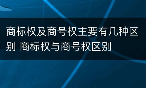 商标权及商号权主要有几种区别 商标权与商号权区别