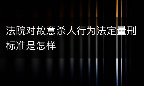 法院对故意杀人行为法定量刑标准是怎样
