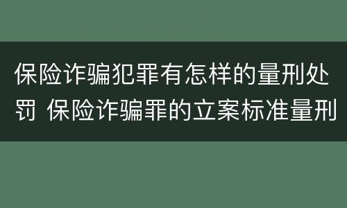 保险诈骗犯罪有怎样的量刑处罚 保险诈骗罪的立案标准量刑
