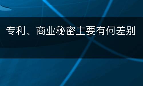 专利、商业秘密主要有何差别