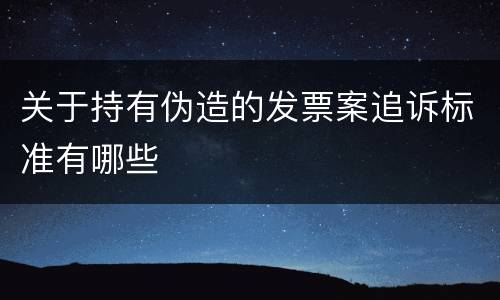 关于持有伪造的发票案追诉标准有哪些