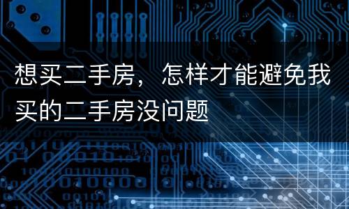 想买二手房，怎样才能避免我买的二手房没问题