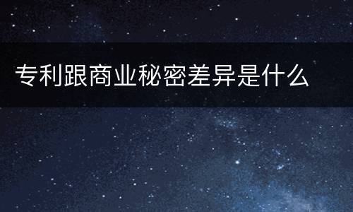 专利跟商业秘密差异是什么