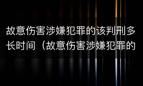 故意伤害涉嫌犯罪的该判刑多长时间（故意伤害涉嫌犯罪的该判刑多长时间呢）