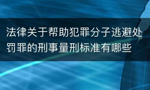 法律关于帮助犯罪分子逃避处罚罪的刑事量刑标准有哪些