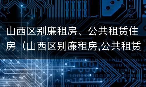山西区别廉租房、公共租赁住房（山西区别廉租房,公共租赁住房标准）