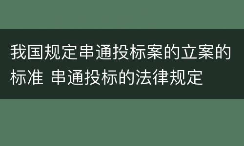 我国规定串通投标案的立案的标准 串通投标的法律规定