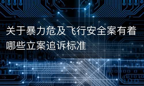 关于暴力危及飞行安全案有着哪些立案追诉标准