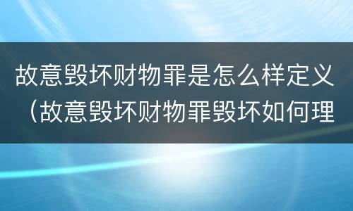 故意毁坏财物罪是怎么样定义（故意毁坏财物罪毁坏如何理解）