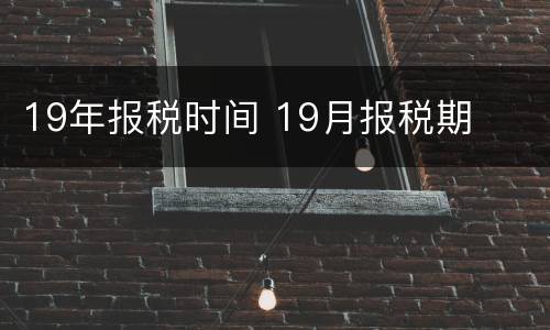 19年报税时间 19月报税期