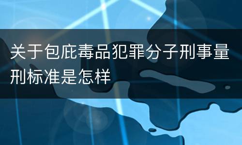 关于包庇毒品犯罪分子刑事量刑标准是怎样