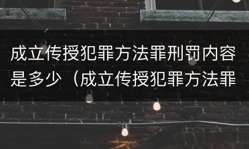 成立传授犯罪方法罪刑罚内容是多少（成立传授犯罪方法罪刑罚内容是多少条）