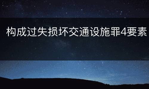 构成过失损坏交通设施罪4要素