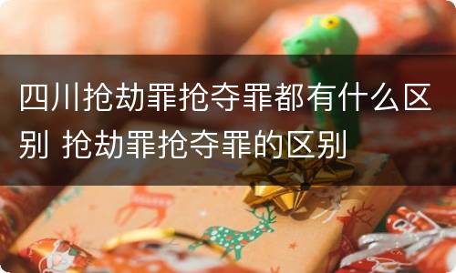 四川抢劫罪抢夺罪都有什么区别 抢劫罪抢夺罪的区别
