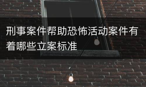 刑事案件帮助恐怖活动案件有着哪些立案标准