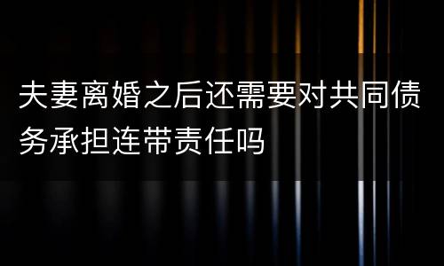 夫妻离婚之后还需要对共同债务承担连带责任吗