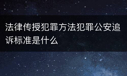 法律传授犯罪方法犯罪公安追诉标准是什么