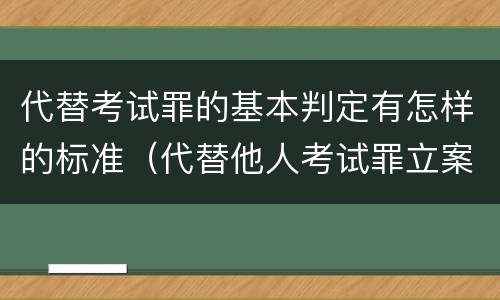 代替考试罪的基本判定有怎样的标准（代替他人考试罪立案标准）