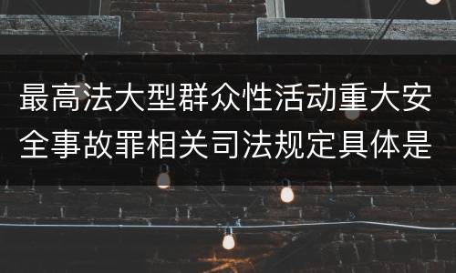 最高法大型群众性活动重大安全事故罪相关司法规定具体是什么内容