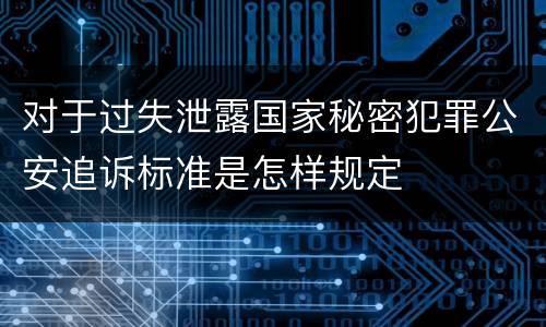 对于过失泄露国家秘密犯罪公安追诉标准是怎样规定