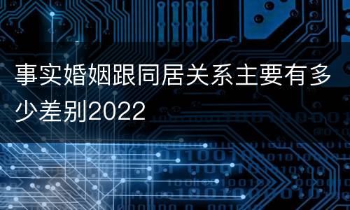 事实婚姻跟同居关系主要有多少差别2022