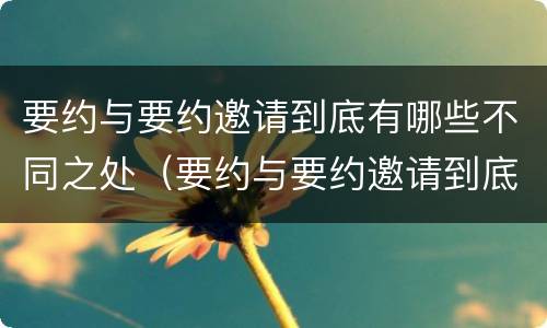 要约与要约邀请到底有哪些不同之处（要约与要约邀请到底有哪些不同之处和不同）