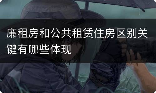 廉租房和公共租赁住房区别关键有哪些体现