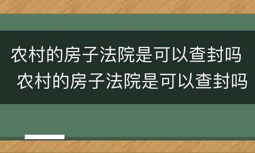 农村的房子法院是可以查封吗 农村的房子法院是可以查封吗