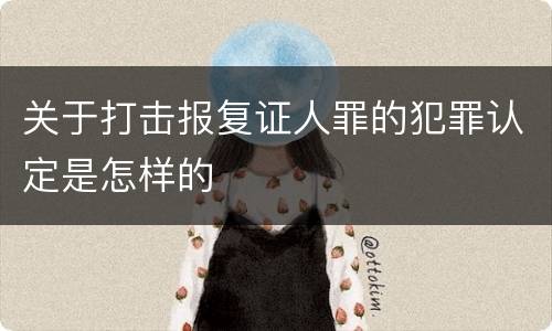 关于打击报复证人罪的犯罪认定是怎样的