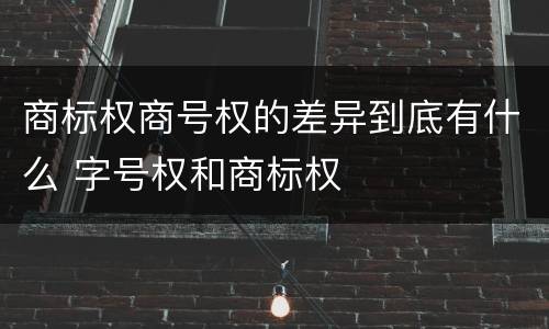 商标权商号权的差异到底有什么 字号权和商标权