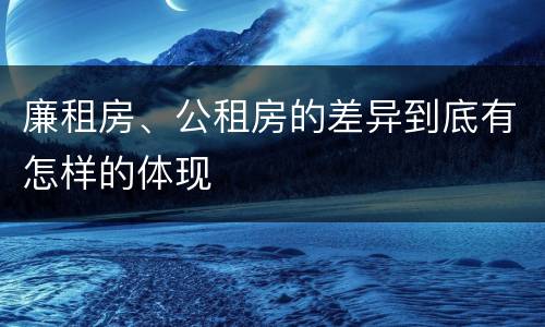 廉租房、公租房的差异到底有怎样的体现