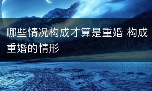 哪些情况构成才算是重婚 构成重婚的情形
