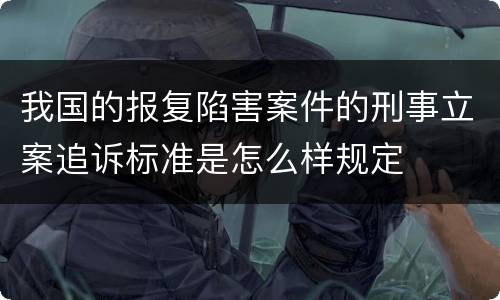 我国的报复陷害案件的刑事立案追诉标准是怎么样规定