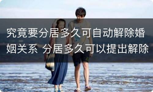 究竟要分居多久可自动解除婚姻关系 分居多久可以提出解除婚姻关系