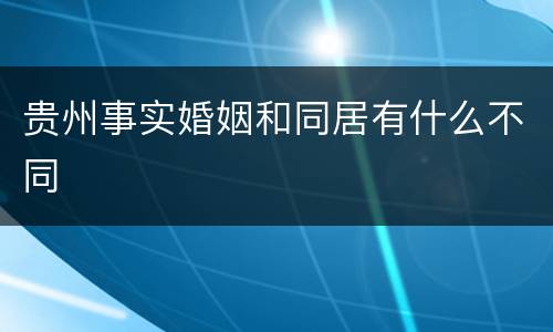 贵州事实婚姻和同居有什么不同