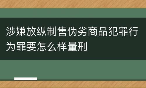 涉嫌放纵制售伪劣商品犯罪行为罪要怎么样量刑