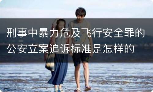 刑事中暴力危及飞行安全罪的公安立案追诉标准是怎样的