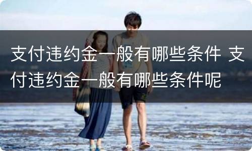 支付违约金一般有哪些条件 支付违约金一般有哪些条件呢