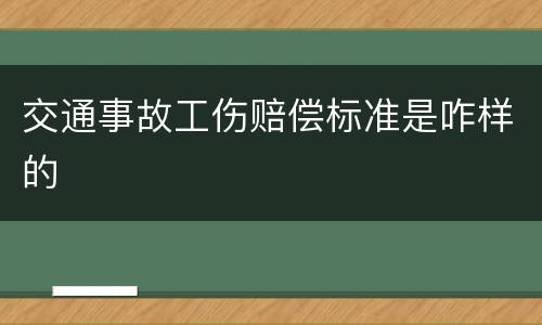 交通事故工伤赔偿标准是咋样的