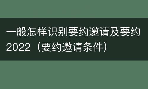一般怎样识别要约邀请及要约2022（要约邀请条件）