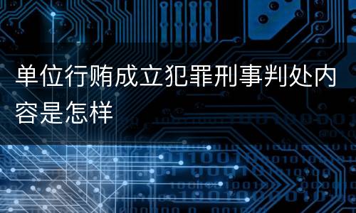 单位行贿成立犯罪刑事判处内容是怎样