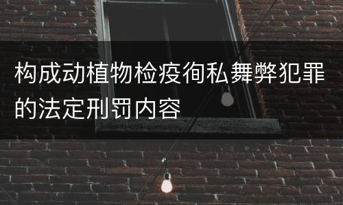 构成动植物检疫徇私舞弊犯罪的法定刑罚内容
