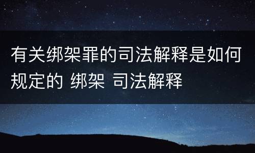 有关绑架罪的司法解释是如何规定的 绑架 司法解释