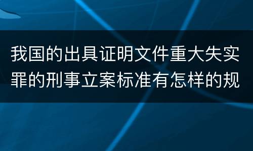 我国的出具证明文件重大失实罪的刑事立案标准有怎样的规定