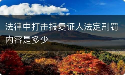法律中打击报复证人法定刑罚内容是多少