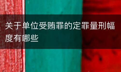关于单位受贿罪的定罪量刑幅度有哪些