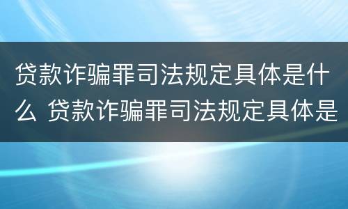 贷款诈骗罪司法规定具体是什么 贷款诈骗罪司法规定具体是什么案件