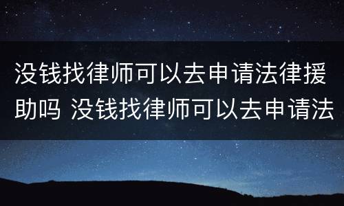 没钱找律师可以去申请法律援助吗 没钱找律师可以去申请法律援助吗