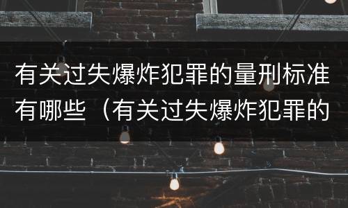 有关过失爆炸犯罪的量刑标准有哪些（有关过失爆炸犯罪的量刑标准有哪些）