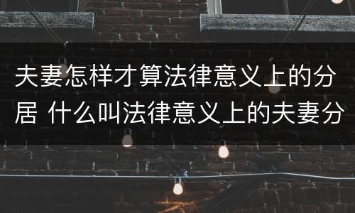 夫妻怎样才算法律意义上的分居 什么叫法律意义上的夫妻分居